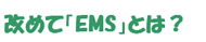 改めて「EMS」とは?